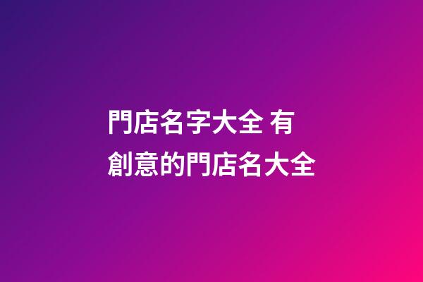 門店名字大全 有創意的門店名大全-第1張-店鋪起名-玄機派